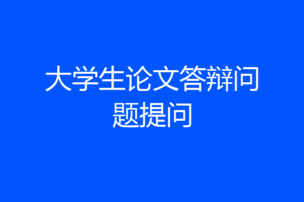 大学生论文答辩问题提问