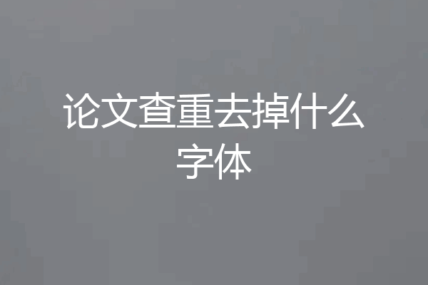 论文查重去掉什么字体