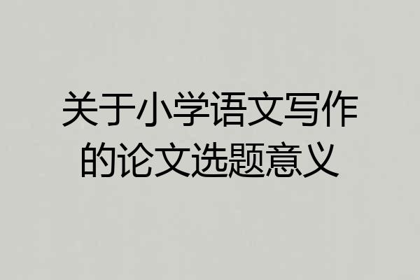 关于小学语文写作的论文选题意义