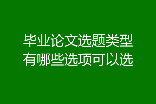 毕业论文选题类型有哪些选项可以选