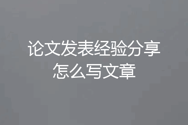 论文发表经验分享怎么写文章