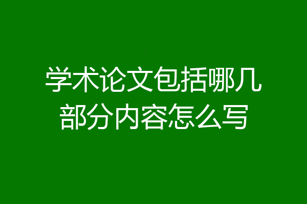 学术论文包括哪几部分内容怎么写