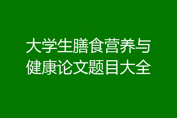 大学生膳食营养与健康论文题目大全