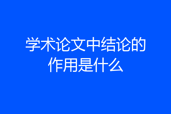 学术论文中结论的作用是什么