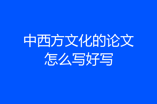 中西方文化的论文怎么写好写