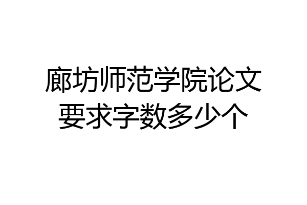 廊坊师范学院论文要求字数多少个