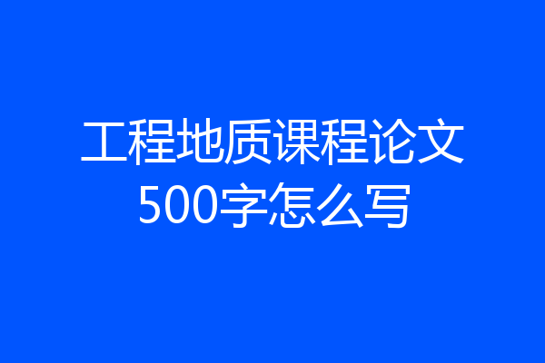 工程地质课程论文500字怎么写