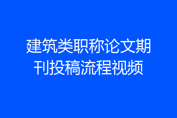 建筑类职称论文期刊投稿流程视频