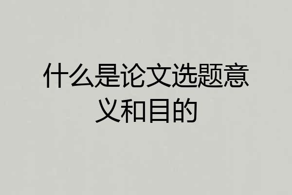 什么是论文选题意义和目的
