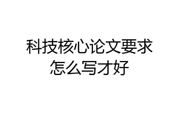 科技核心论文要求怎么写才好