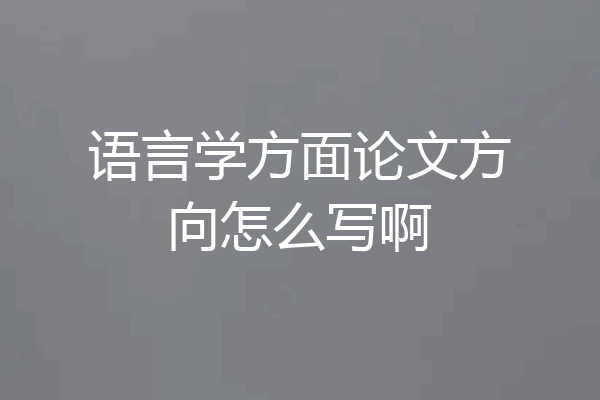 语言学方面论文方向怎么写啊