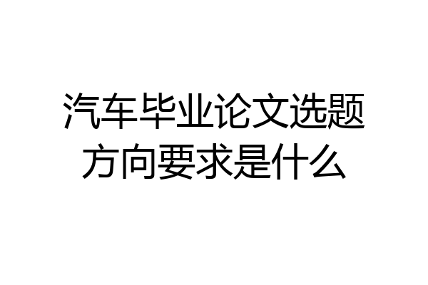 汽车毕业论文选题方向要求是什么