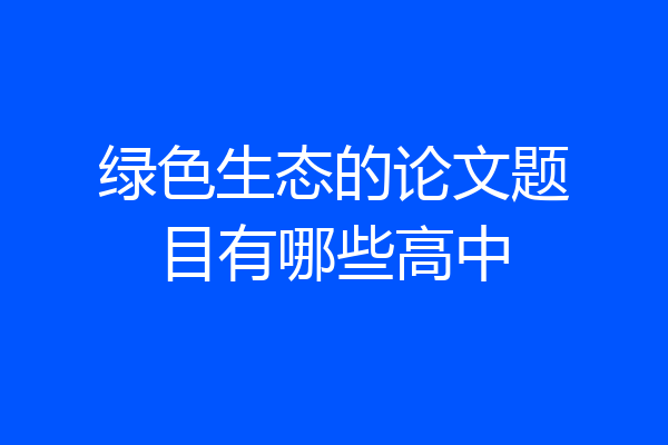 绿色生态的论文题目有哪些高中