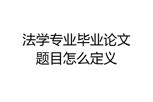 法学专业毕业论文题目怎么定义