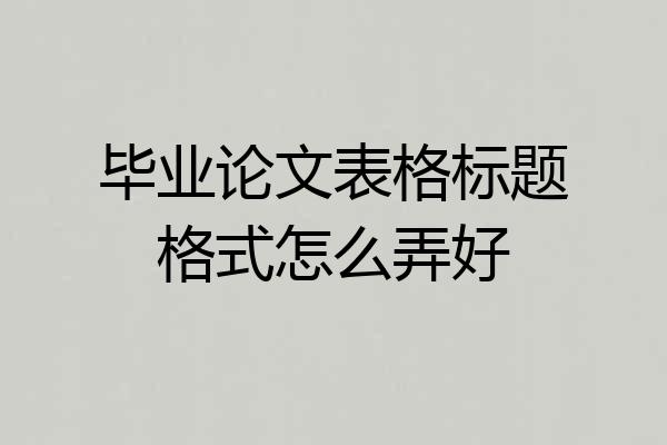 毕业论文表格标题格式怎么弄好