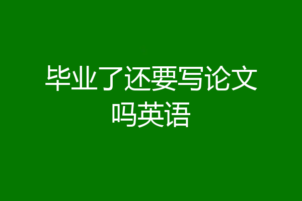 毕业了还要写论文吗英语