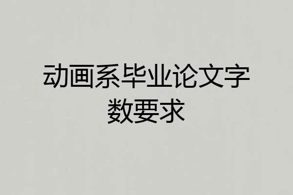 动画系毕业论文字数要求