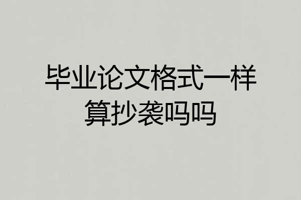 毕业论文格式一样算抄袭吗吗