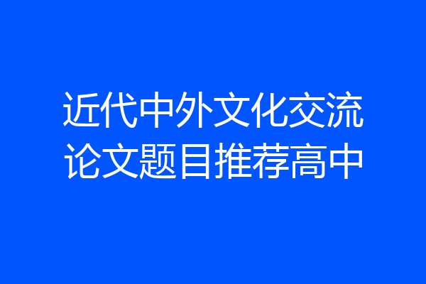 近代中外文化交流论文题目推荐高中