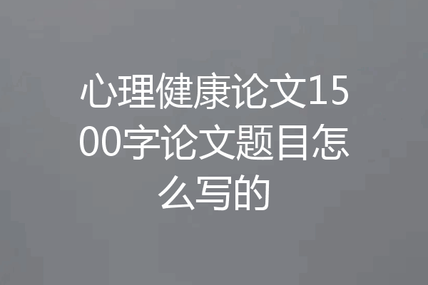 心理健康论文1500字论文题目怎么写的