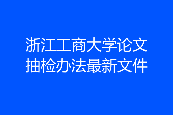 浙江工商大学论文抽检办法最新文件