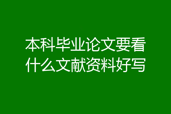 本科毕业论文要看什么文献资料好写