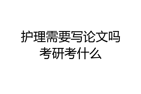 护理需要写论文吗考研考什么