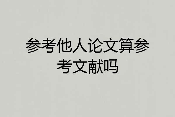 参考他人论文算参考文献吗
