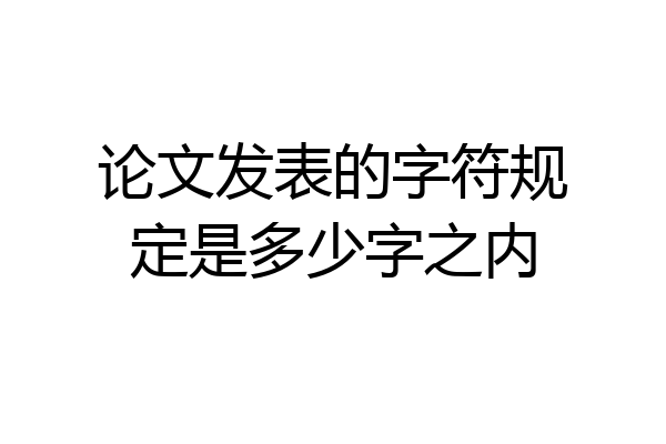 论文发表的字符规定是多少字之内