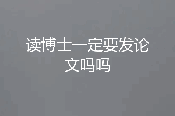 读博士一定要发论文吗吗