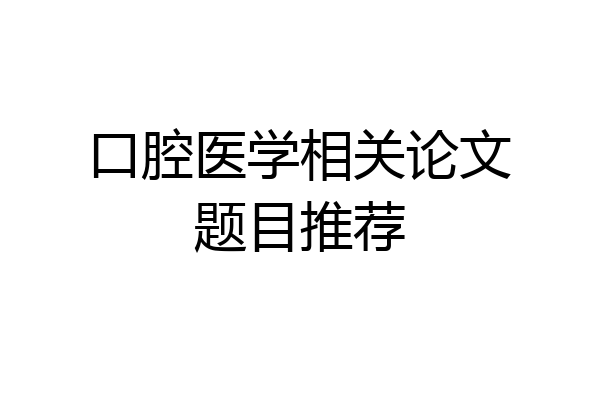口腔医学相关论文题目推荐
