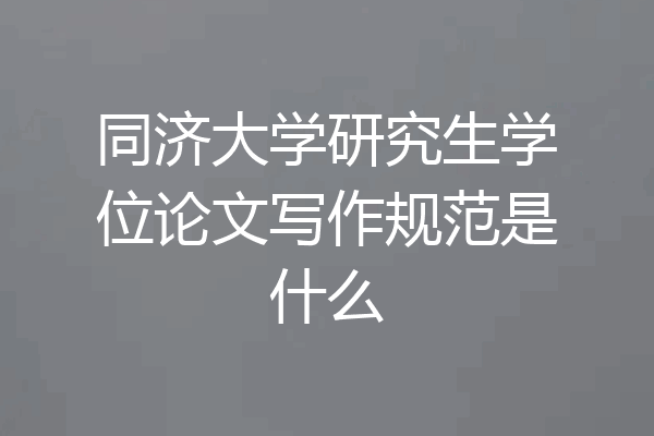 同济大学研究生学位论文写作规范是什么