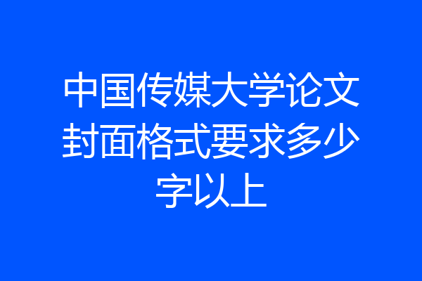 中国传媒大学论文封面格式要求多少字以上