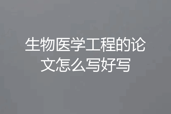 生物医学工程的论文怎么写好写