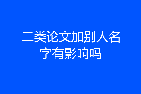 二类论文加别人名字有影响吗