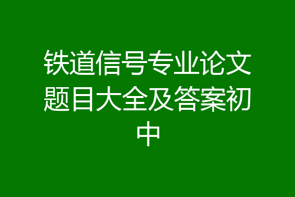 铁道信号专业论文题目大全及答案初中
