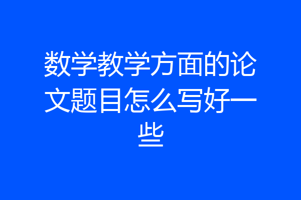 数学教学方面的论文题目怎么写好一些