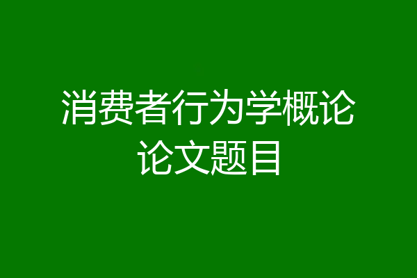 消费者行为学概论论文题目