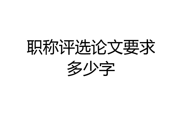 职称评选论文要求多少字