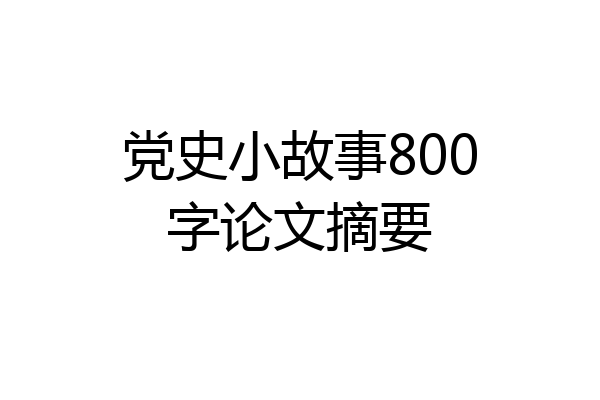 党史小故事800字论文摘要