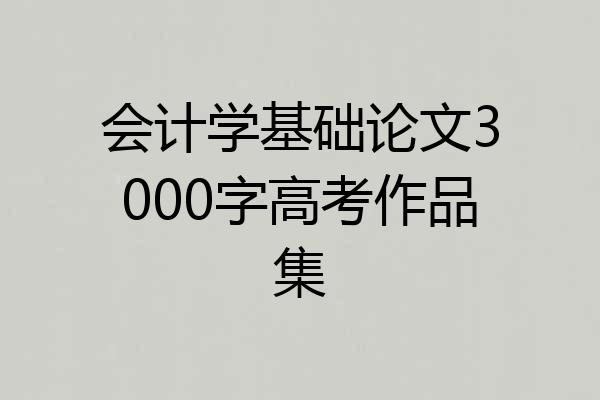 会计学基础论文3000字高考作品集