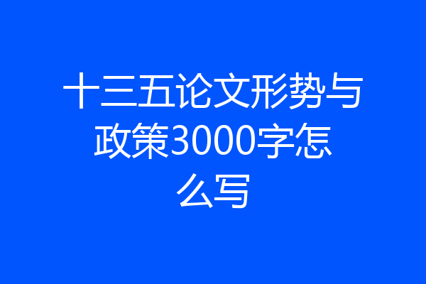 十三五论文形势与政策3000字怎么写