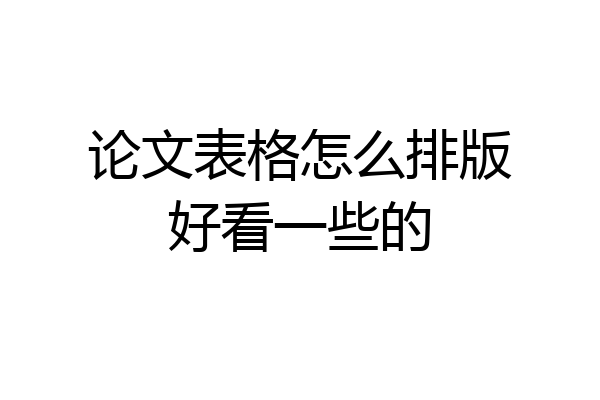 论文表格怎么排版好看一些的
