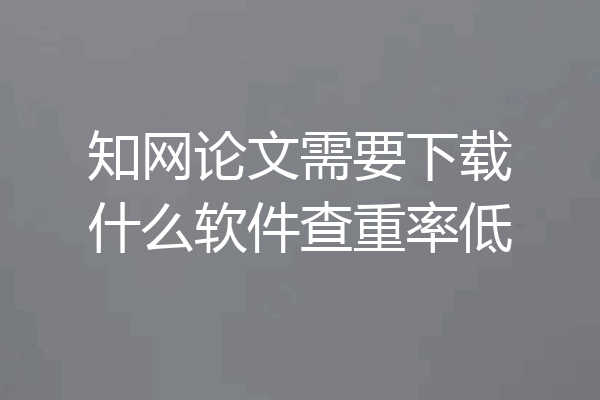 知网论文需要下载什么软件查重率低