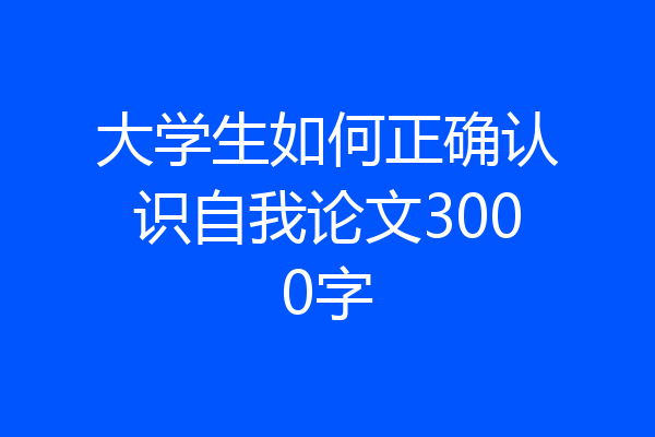 大学生如何正确认识自我论文3000字