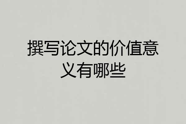 撰写论文的价值意义有哪些