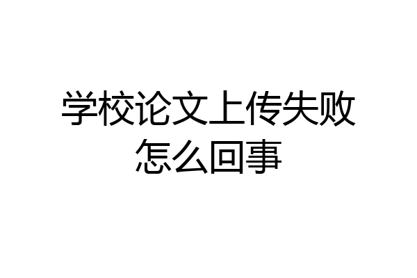 学校论文上传失败怎么回事