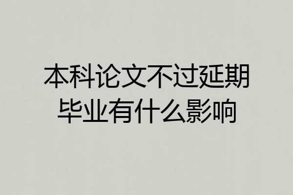 本科论文不过延期毕业有什么影响