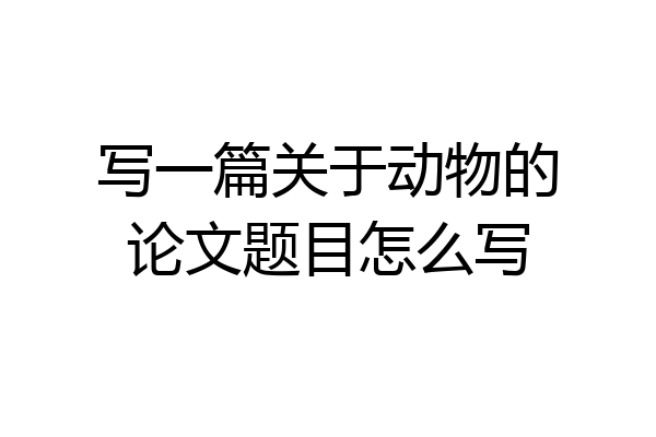 写一篇关于动物的论文题目怎么写