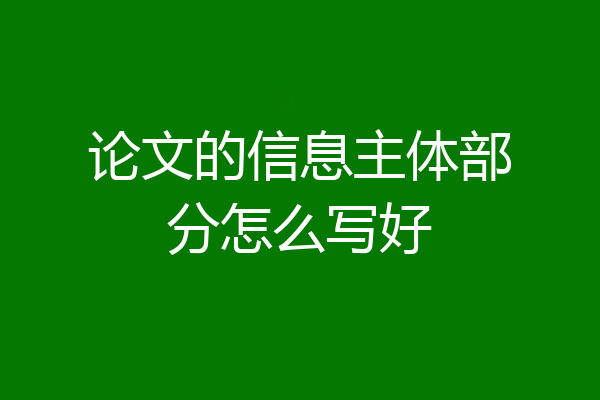 论文的信息主体部分怎么写好